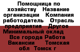 Помощница по хозяйству › Название организации ­ Компания-работодатель › Отрасль предприятия ­ Другое › Минимальный оклад ­ 1 - Все города Работа » Вакансии   . Томская обл.,Томск г.